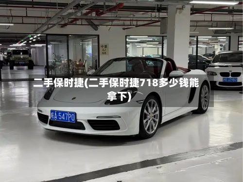 二手保时捷(二手保时捷718多少钱能拿下)