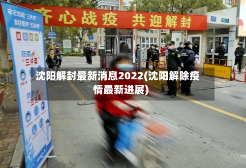沈阳解封最新消息2022(沈阳解除疫情最新进展)-第2张图片