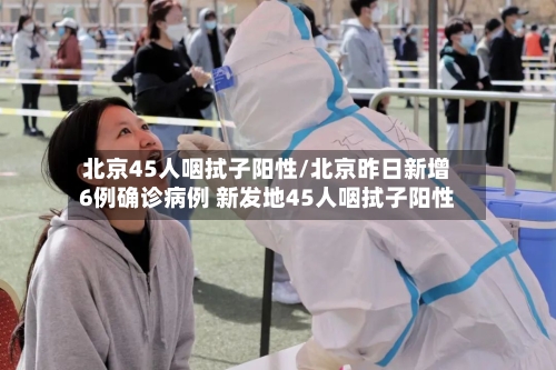 北京45人咽拭子阳性/北京昨日新增6例确诊病例 新发地45人咽拭子阳性