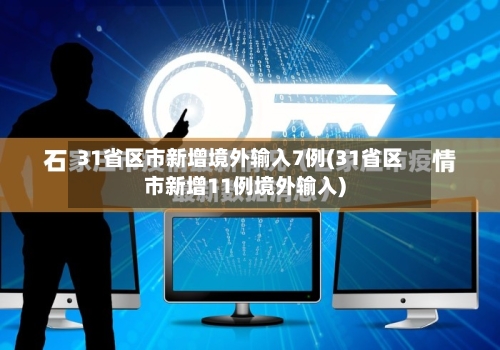 31省区市新增境外输入7例(31省区市新增11例境外输入)-第3张图片