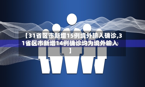 【31省区市新增15例境外输入确诊,31省区市新增14例确诊均为境外输入】