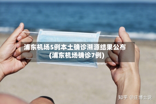 浦东机场5例本土确诊溯源结果公布(浦东机场确诊7例)-第2张图片