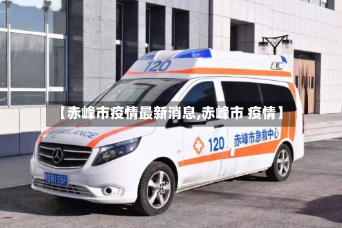 【赤峰市疫情最新消息,赤峰市 疫情】
