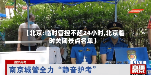 【北京:临时管控不超24小时,北京临时关闭景点名单】-第2张图片