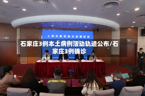 石家庄3例本土病例活动轨迹公布/石家庄3例确诊