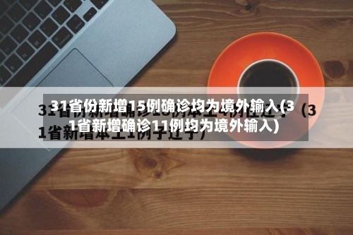 31省份新增15例确诊均为境外输入(31省新增确诊11例均为境外输入)-第2张图片