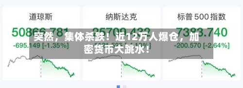 突然，集体杀跌！近12万人爆仓	，加密货币大跳水！-第3张图片