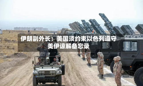 伊朗副外长：美国须约束以色列遵守美伊谅解备忘录-第2张图片