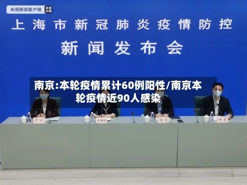 南京:本轮疫情累计60例阳性/南京本轮疫情近90人感染