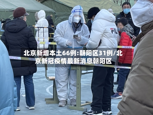 北京新增本土66例:朝阳区31例/北京新冠疫情最新消息朝阳区