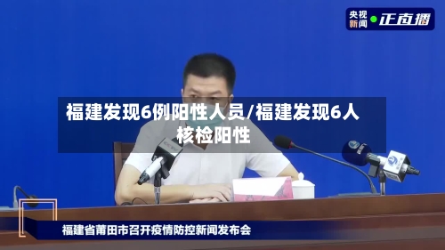 福建发现6例阳性人员/福建发现6人核检阳性-第2张图片