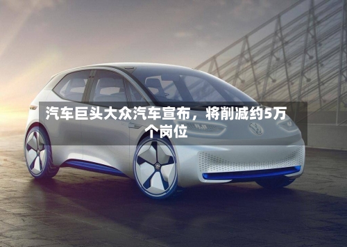 汽车巨头大众汽车宣布，将削减约5万个岗位-第2张图片