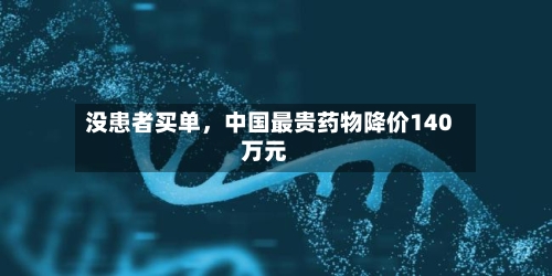 没患者买单，中国最贵药物降价140万元-第2张图片