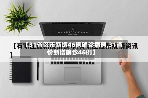【31省区市新增46例确诊病例,31省份新增确诊46例】-第3张图片