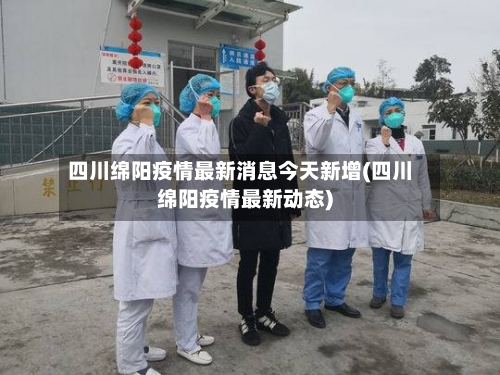 四川绵阳疫情最新消息今天新增(四川绵阳疫情最新动态)