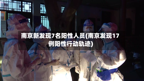 南京新发现7名阳性人员(南京发现17例阳性行动轨迹)