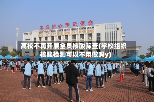 高校不再开展全员核酸筛查(学校组织核酸检测可以不用做吗y)