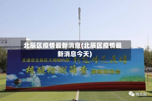 北辰区疫情最新消息(北辰区疫情最新消息今天)-第2张图片