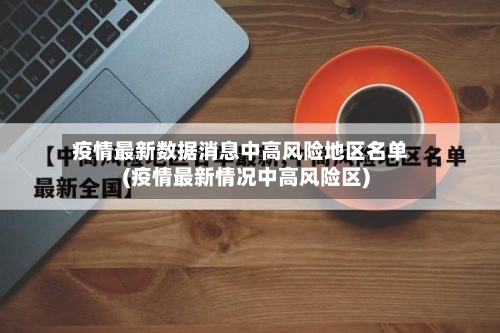 疫情最新数据消息中高风险地区名单(疫情最新情况中高风险区)-第2张图片