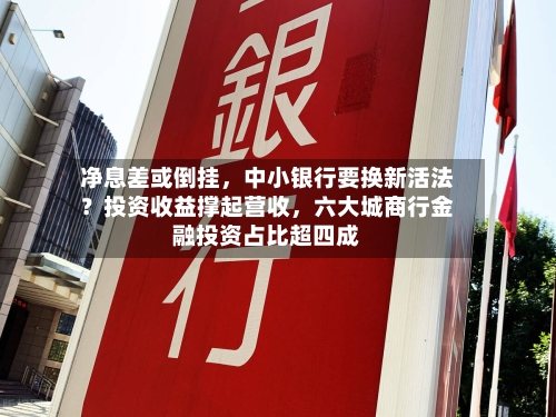 净息差或倒挂，中小银行要换新活法？投资收益撑起营收	，六大城商行金融投资占比超四成-第2张图片