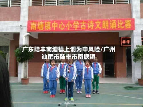 广东陆丰南塘镇上调为中风险/广州汕尾市陆丰市南塘镇-第2张图片