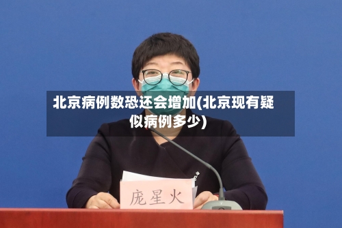 北京病例数恐还会增加(北京现有疑似病例多少)
