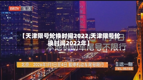 【天津限号轮换时间2022,天津限号轮换时间2022年】-第2张图片