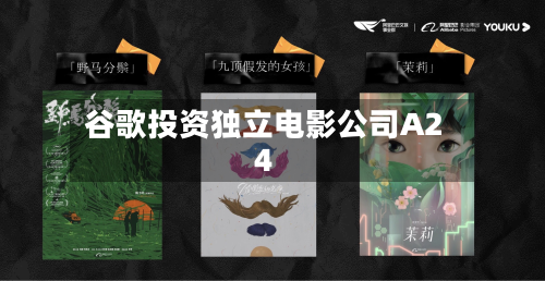 谷歌投资独立电影公司A24