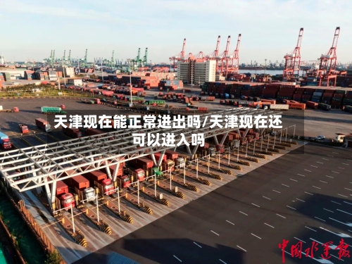 天津现在能正常进出吗/天津现在还可以进入吗