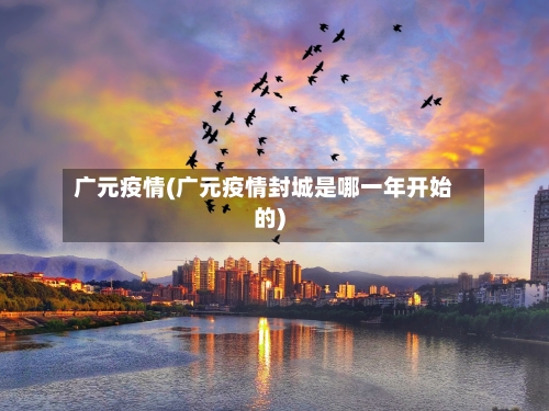 广元疫情(广元疫情封城是哪一年开始的)-第2张图片