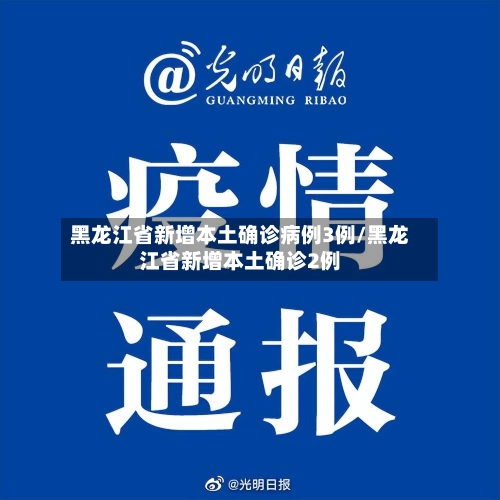 黑龙江省新增本土确诊病例3例/黑龙江省新增本土确诊2例-第3张图片