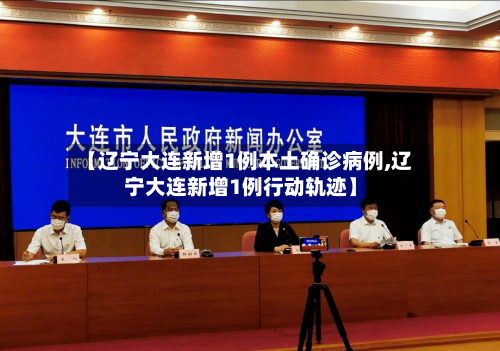 【辽宁大连新增1例本土确诊病例,辽宁大连新增1例行动轨迹】