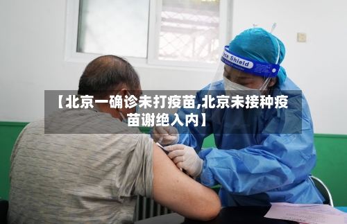 【北京一确诊未打疫苗,北京未接种疫苗谢绝入内】