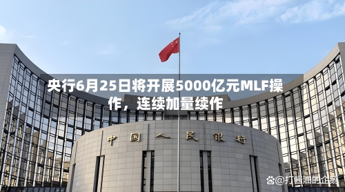 央行6月25日将开展5000亿元MLF操作	，连续加量续作-第3张图片