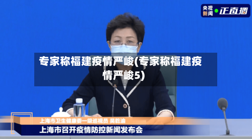 专家称福建疫情严峻(专家称福建疫情严峻5)