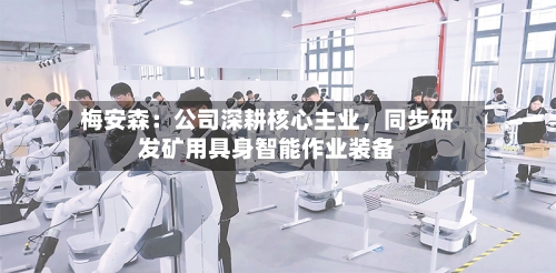 梅安森：公司深耕核心主业	，同步研发矿用具身智能作业装备-第3张图片