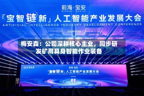 梅安森：公司深耕核心主业	，同步研发矿用具身智能作业装备-第1张图片