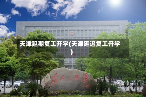 天津延期复工开学(天津延迟复工开学)