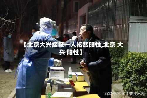 【北京大兴接报一人核酸阳性,北京 大兴 阳性】